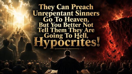 They Can Preach Unrepentant Sinners Go To Heaven, But You Better Not Tell Them They Are Going To Hell, Hypocrites!