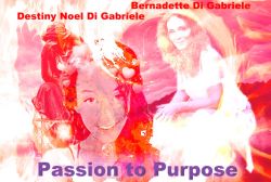 Passion To Purpose with Bernadette Di Gabriele and Destiny Noel De Gabriele